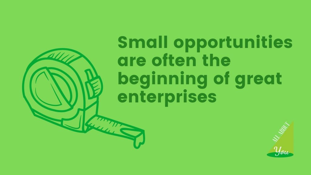 Small opportunities are often the beginning of great enterprises