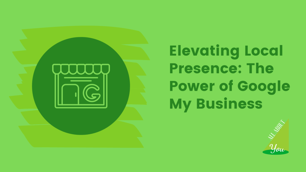 elevating local presence - the power of google my business